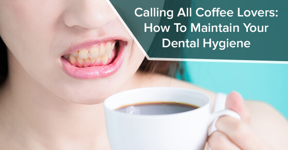 Calling All Coffee Lovers How To Maintain Your Dental Hygiene