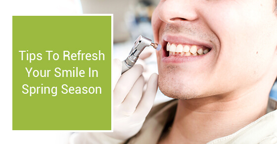 Tips To Refresh Your Smile In Spring Season