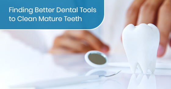 Finding Better Dental Tools to Clean Mature Teeth